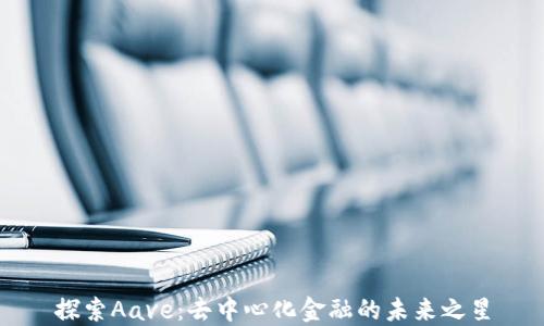 
探索Aave：去中心化金融的未来之星